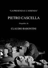 Immagine copertina libro La presenza e l'assenza. Pietro Cascella fotografato da Claudio Barontini. Ediz. illustrata