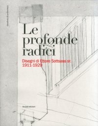 Immagine copertina libro Le profonde radici. Disegni di Ettore Sottsass sr. 1911-1929. Ediz. illustrata
