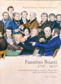 Immagine copertina libro Faustino Boatti 1797-1857. Un protagonista del ritratto in miniatura e dell'acquerello nella Lombardia dell'età romantica. Ediz. illustrata
