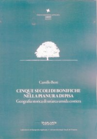 Immagine copertina libro Cinque secoli di bonifiche nella pianura di Pisa. Geografia storica di un'area umida costiera