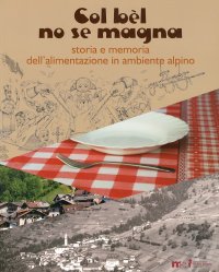 Immagine copertina libro Col bèl no se magna. Storia e memoria dell'alimentazione in ambiente alpino