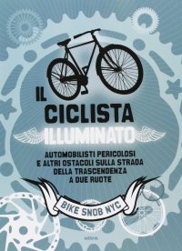 Immagine copertina libro Il ciclista illuminato. Automobilisti pericolosi e altri ostacoli sulla strada della trascendenza a due ruote