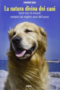 Immagine copertina libro La natura divina dei cani. Storie vere di miracoli compiuti dai migliori amici dell'uomo