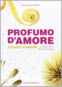 Immagine copertina libro Profumo d'amore-Clauru d'amuri. Le ricette di nonna Costanza