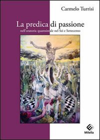 Immagine copertina libro La predica di passione nell'oratoria quaresimale nel sei e settecento