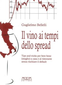 Immagine copertina libro Il vino ai tempi dello spread. Tips and tricks per bere bene (meglio) a casa e al ristorante senza rischiare il default