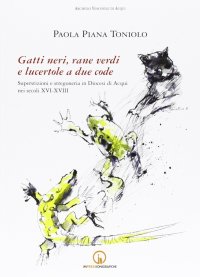 Immagine copertina libro Gatti neri, rane verdi e lucertole a due code. Superstizioni e stregoneria in diocesi di Acqui nei secoli XVI-XVIII