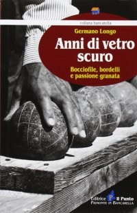 Immagine copertina libro Anni di vetro scuro. Bocciofile, bordelli e passione granata