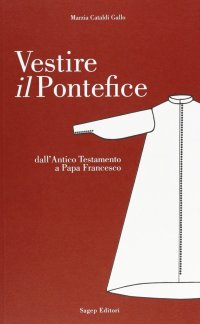 Immagine copertina libro Vestire il pontefice. Dall'Antico Testamento a Papa Francesco