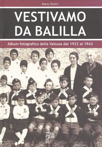 Immagine copertina libro Vestivamo da Balilla. Album fotografico della Valsusa dal 1922 al 1943. Ediz. illustrata