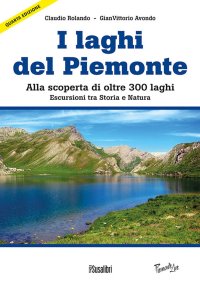 Immagine copertina libro Laghi del Piemonte. Alla scoperta di oltre 300 laghi. Escursioni tra storia e natura