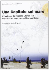 Immagine copertina libro Una capitale sul mare. A trent'anni dal progetto litorale '83, riflessioni su una nuova politica per Roma