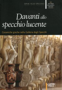 Immagine copertina libro Davanti allo specchio lucente. Ceramiche greche nella Galleria degli Specchi. Ediz. illustrata