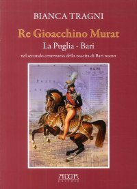 Immagine copertina libro Re Gioacchino Murat. La Puglia. Bari nel secondo centenario della nascita di Bari nuova