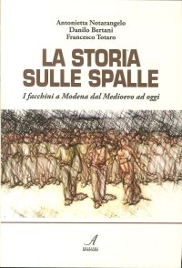 Immagine copertina libro La storia sulle spalle. I facchini a Modena dal Medioevo a oggi