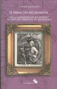 Immagine copertina libro Il principe alchimista. Vita e leggenda di Raimondo di Sangro, principe di Sansevero