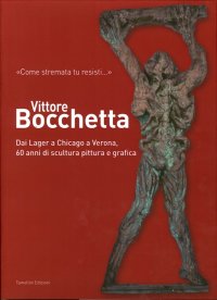 Immagine copertina libro Vittore Bocchetta. Dai lager a Chicago a Verona, 60 anni di scultura pittura e grafica. Ediz. illustrata