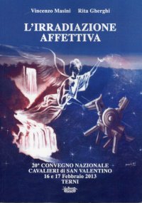 Immagine copertina libro L'irradiazione affettiva. 20° Convegno nazionale Cavalieri di San Valentino 16 e 17 febbraio 2013