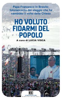Immagine copertina libro Ho voluto fidarmi del popolo. Papa Francesco in Brasile: fotoracconto del viaggio che ha cambiato il volto della Chiesa. Ediz. illustrata