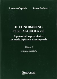 Immagine copertina libro Il Fundraising per la scuola 2.0. Il potere del saper chiedere in modoo legittimo e consapevole. Vol. 1: Le figure giuridiche