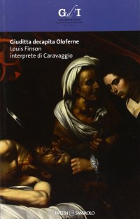 Immagine copertina libro Giuditta decapita Oloferne. Louis Finson interprete di Caravaggio. Catalogo della mostra (Napoli, 27 settembre-8 dicembre 2013). Ediz. illustrata