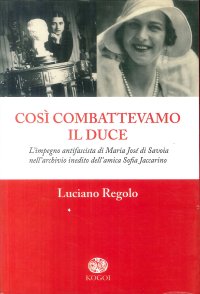 Immagine copertina libro Così combattevamo il Duce. L'impegno antifascista di Maria José di Savoia nell'archivio inedito dell'amica Sofia Jaccarino