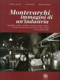 Immagine copertina libro Montevarchi. Immagini di un'industria. Cappellifici e pelifici, cappellaie e cappellai, pelaiole che hanno fatto la storia di una città per oltre 150 anni. Ediz. illustrata