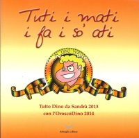 Immagine copertina libro Tuti i mati i fa i so' ati. Tutto Dino di Sandrà 2013, con l'oroscoDin o 2014