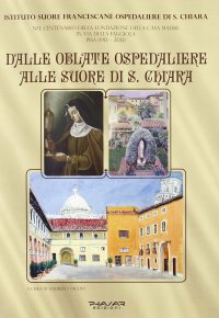 Immagine copertina libro Dalle Oblate Ospedaliere alle suore di S. Chiara. Nel centenario della fondazione della Casa Madre in via della Faggiola. Pisa (1913-2013)