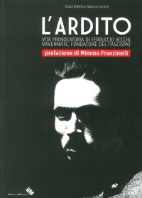Immagine copertina libro L'ardito. Vita provocatoria di Ferruccio Vecchi, ravennate, fondatore del fascismo