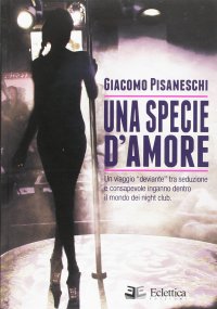 Immagine copertina libro Una specie d'amore. Un viaggio deviante tra seduzione e consapevole inganno dentro il mondo dei night club