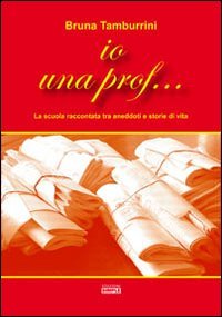 Immagine copertina libro Io una prof... La scuola raccontata tra aneddoti e storie di vita