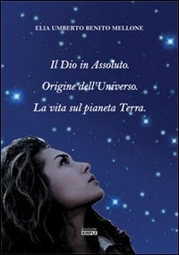 Immagine copertina libro Il Dio in assoluto. Origine dell'universo. La vita sul pianeta terra