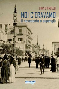 Immagine copertina libro Noi c'eravamo. Il Novecento o supergiù