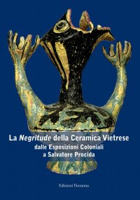 Immagine copertina libro La «negritude» della ceramica vietrese. Dalle esposizioni coloniali a Salvatore Procida. Ediz. illustrata