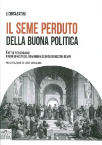 Immagine copertina libro Il seme perduto della buona politica. Fatti e personaggi protagonisti del romanzo assurdo dei nostri tempi
