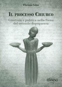 Immagine copertina libro Il processo Chiurco. Giustizia e politica nella Siena del secondo dopoguerra
