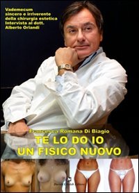 Immagine copertina libro Te lo do io un fisico nuovo. Vademecum sincero e irriverente della chirurgia estetica. Intervista al dott. Alberto Orlandi