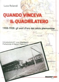 Immagine copertina libro Quando vinceva il quadrilatero 1908-1928. Gli anni d'oro del calcio piemontese