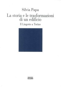 Immagine copertina libro La storia e le trasformazioni di un edificio. Il Lingotto a Torino. Ediz. illustrata