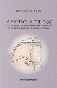 Immagine copertina libro La battaglia del riso. la risicoltura nell'Abruzzo teramano pre e post-unitario tra proibizione, abusivismo e speranze di ripresa