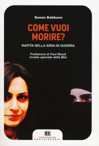 Immagine copertina libro Come vuoi morire? Rapita nella Siria in guerra