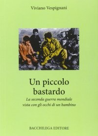Immagine copertina libro Un piccolo bastardo. La seconda guerra mondiale vista con gli occhi di un bambino