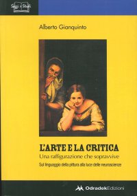 Immagine copertina libro L'arte e la critica. Una raffigurazione che sopravvive. Sul linguaggio della pittura alla luce delle neuroscienze. Ediz. illustrata