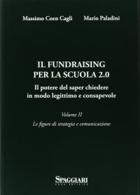 Immagine copertina libro Il Fundraising per la scuola 2.0. Il potere del saper chiedere in modo legittimo e consapevole. Vol. 2: Le figure di strategia e comunicazione