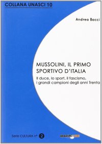 Immagine copertina libro Mussolini, il primo sportivo d'Italia. Il duce, lo sport, il fascismo, i grandi campioni degli anni Trenta
