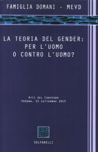 Immagine copertina libro La teoria del gender. Per l'uomo o contro l'uomo? Atti del Convegno (Verona, 21 settembre 2013)