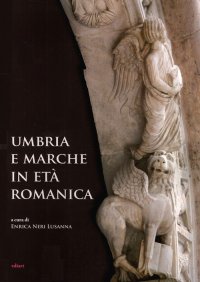Immagine copertina libro Umbria e Marche in età romanica. Arti e tecniche a confronto tra XI e XIII secolo