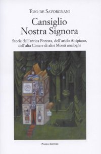 Immagine copertina libro Cansiglio Nostra Signora. Storie dell'antica foresta, dell'arido altipiano, dell'alta Cima e di altri monti analoghi