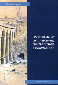 Immagine copertina libro I ponti in Sicilia (XVIII-XIX secolo) fra tradizione e innovazione. Le sperimentazioni sul Simeto al passo di Primosole